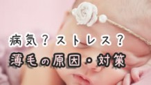 赤ちゃんの抜け毛の原因・対策と脱毛症の症状