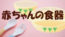 赤ちゃんの食器はどんなものを揃えればいいの？