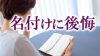 名付けに後悔した体験談~「失敗した」と思った7つの理由 名付けに後悔した体験談~「失敗した」と思った7つの理由