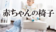 赤ちゃんの椅子の選び方～ベビー用チェア種類ごとの特徴