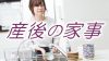 産後の家事はいつから再開?便利なサービス&手抜きのススメ 産後の家事はいつから再開?便利なサービス&手抜きのススメ