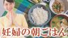 妊婦の朝ごはん献立例~簡単レシピで栄養バランスもOK 妊婦の朝ごはん献立例~簡単レシピで栄養バランスもOK