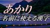 「あかり」の名前に使える一文字・二文字・三文字の漢字例 「あかり」の名前に使える一文字・二文字・三文字の漢字例